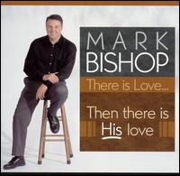 Mark Bishop - There Is Love: Then There Is His Love lyrics