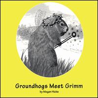 Megan Hicks - Groundhogs Meet Grimm lyrics